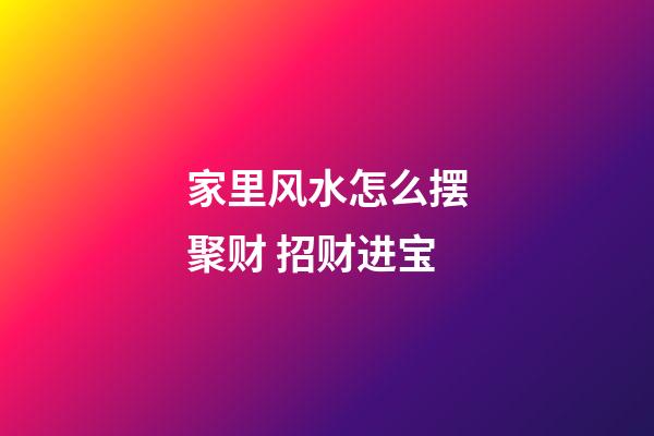 家里风水怎么摆聚财 招财进宝